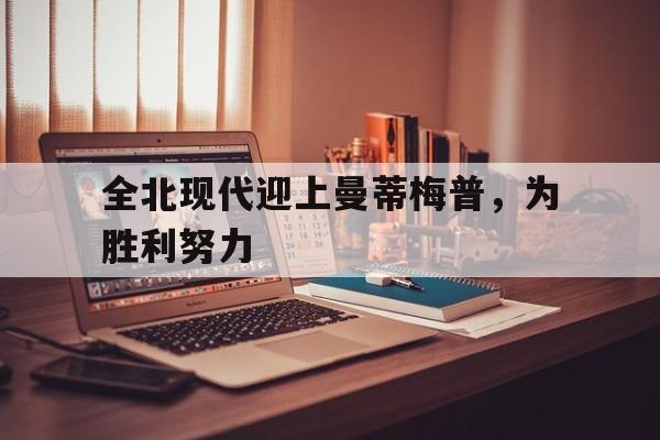 全北现代迎上曼蒂梅普，为胜利努力的简单介绍
